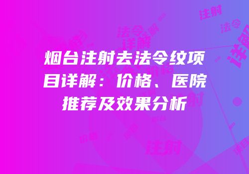 烟台注射去法令纹项目详解：价格、医院推荐及效果分析