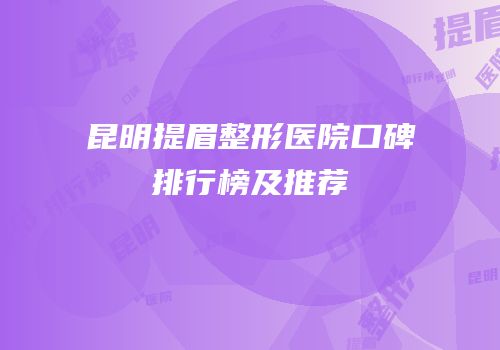 昆明提眉整形医院口碑排行榜及推荐
