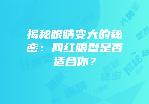 揭秘眼睛变大的秘密：网红眼型是否适合你？