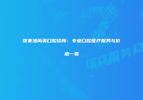 张家港芮美口腔诊所：专业口腔医疗服务与价格一览