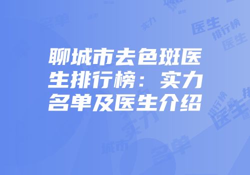 聊城市去色斑医生排行榜：实力名单及医生介绍