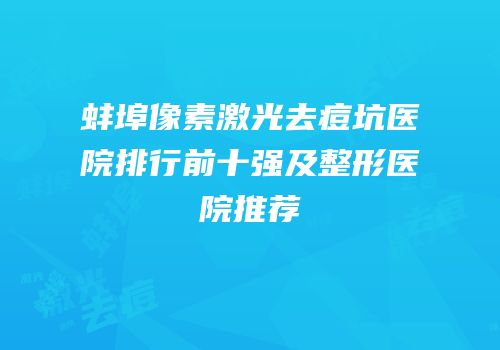蚌埠像素激光去痘坑医院排行前十强及整形医院推荐