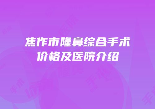 焦作市隆鼻综合手术价格及医院介绍