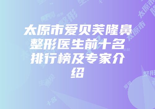 太原市爱贝芙隆鼻整形医生前十名排行榜及专家介绍
