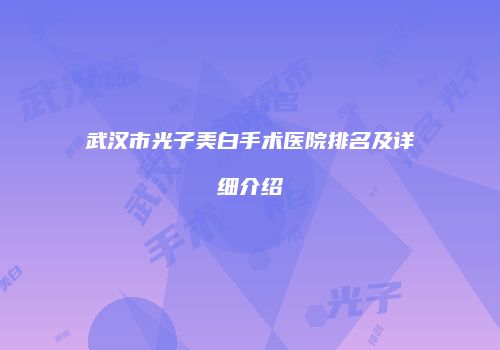 武汉市光子美白手术医院排名及详细介绍