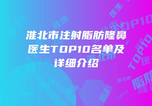淮北市注射脂肪隆鼻医生TOP10名单及详细介绍