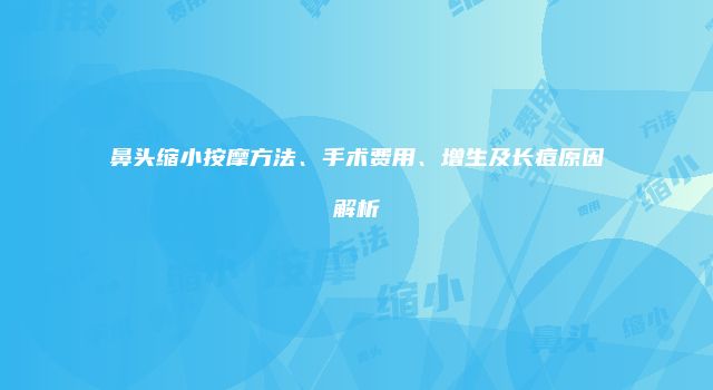 鼻头缩小按摩方法、手术费用、增生及长痘原因解析