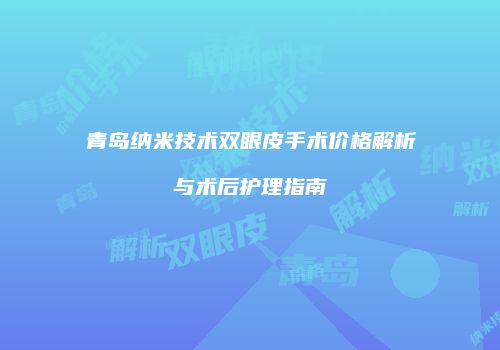 青岛纳米技术双眼皮手术价格解析与术后护理指南