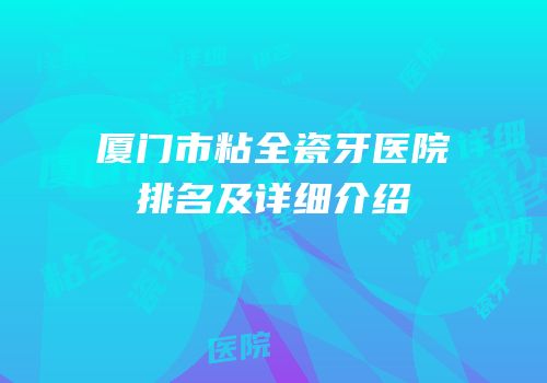 厦门市粘全瓷牙医院排名及详细介绍