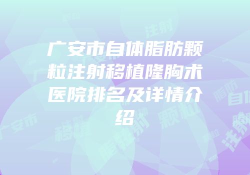 广安市自体脂肪颗粒注射移植隆胸术医院排名及详情介绍