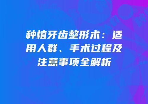 种植牙齿整形术：适用人群、手术过程及注意事项全解析