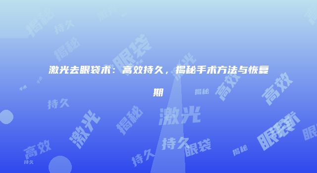 激光去眼袋术：高效持久，揭秘手术方法与恢复期