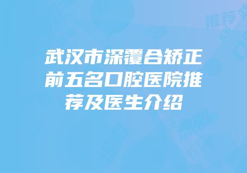 武汉市深覆合矫正前五名口腔医院推荐及医生介绍