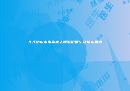 齐齐哈尔市川字纹去除整形医生及机构盘点