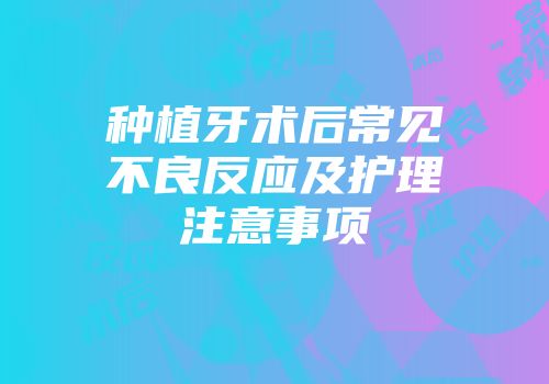 种植牙术后常见不良反应及护理注意事项