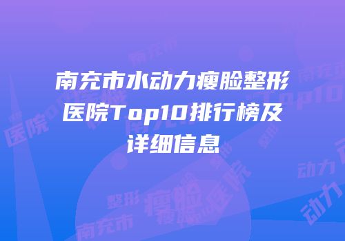 南充市水动力瘦脸整形医院Top10排行榜及详细信息