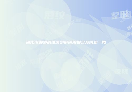 通化市嘟嘟唇纹唇整形医院排名及价格一览