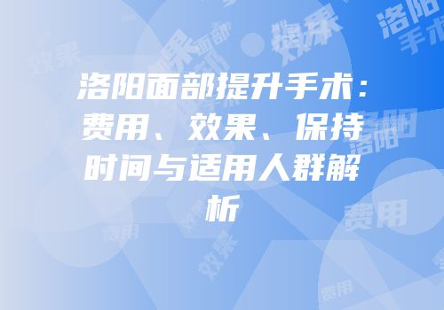 洛阳面部提升手术：费用、效果、保持时间与适用人群解析