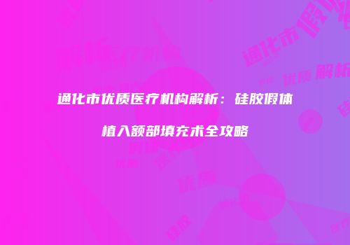 通化市优质医疗机构解析：硅胶假体植入额部填充术全攻略