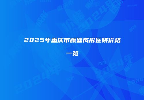 2025年重庆市腹壁成形医院价格一览