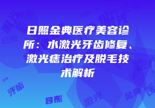 日照金典医疗美容诊所：水激光牙齿修复、激光痣治疗及脱毛技术解析