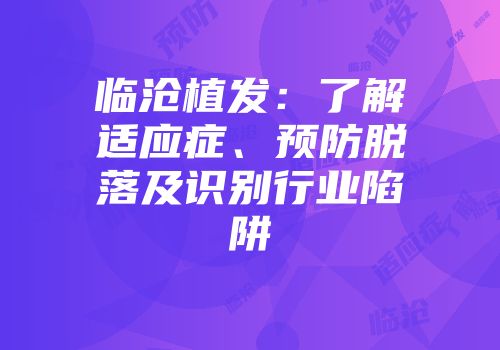 临沧植发：了解适应症、预防脱落及识别行业陷阱