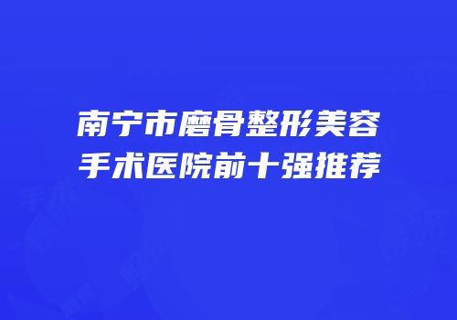南宁市磨骨整形美容手术医院前十强推荐