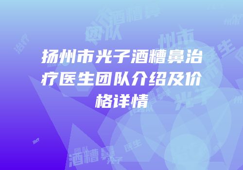 扬州市光子酒糟鼻治疗医生团队介绍及价格详情