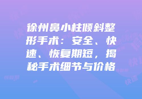 徐州鼻小柱倾斜整形手术：安全、快速、恢复期短，揭秘手术细节与价格
