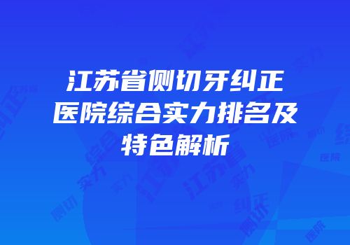 江苏省侧切牙纠正医院综合实力排名及特色解析