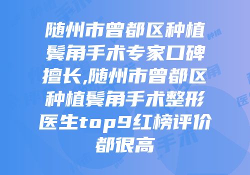随州市曾都区种植鬓角手术专家口碑擅长,随州市曾都区种植鬓角手术整形医生top9红榜评价都很高