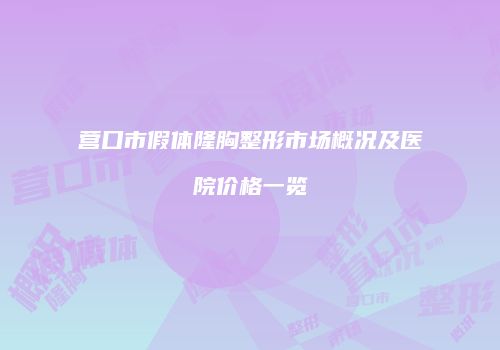 营口市假体隆胸整形市场概况及医院价格一览
