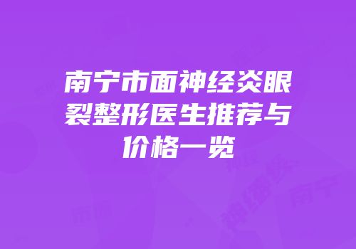 南宁市面神经炎眼裂整形医生推荐与价格一览