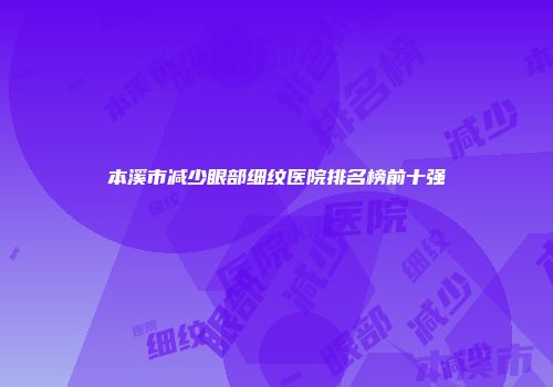 本溪市减少眼部细纹医院排名榜前十强