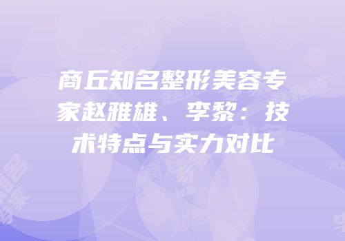 商丘知名整形美容专家赵雅雄、李黎：技术特点与实力对比