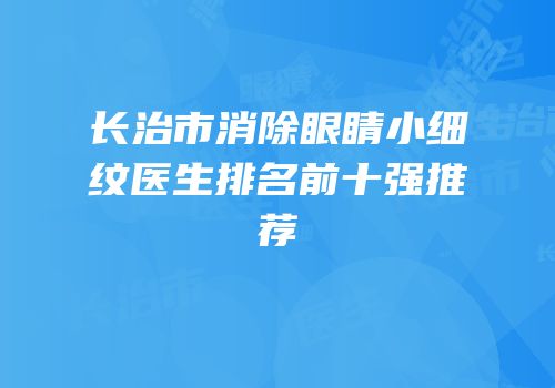 长治市消除眼睛小细纹医生排名前十强推荐