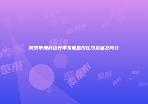 南京市埋线提升苹果肌整形医院排名及简介