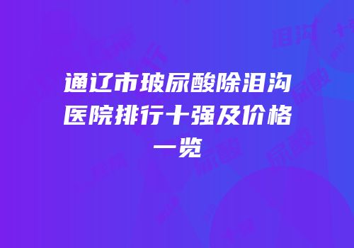 通辽市玻尿酸除泪沟医院排行十强及价格一览