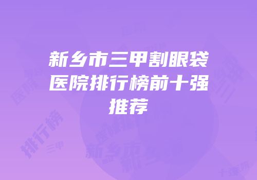 新乡市三甲割眼袋医院排行榜前十强推荐