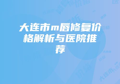 大连市m唇修复价格解析与医院推荐