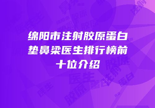 绵阳市注射胶原蛋白垫鼻梁医生排行榜前十位介绍