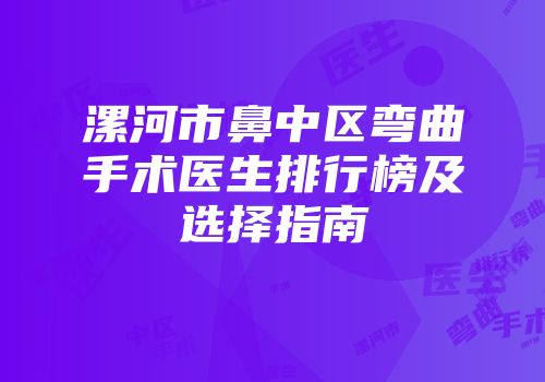 漯河市鼻中区弯曲手术医生排行榜及选择指南
