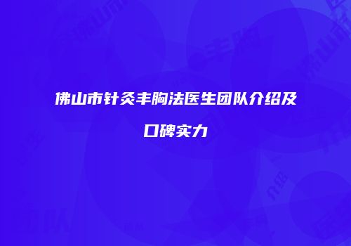 佛山市针灸丰胸法医生团队介绍及口碑实力