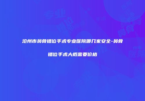 沧州市鼻骨错位手术专业医院哪几家安全-鼻骨错位手术大概需要价格