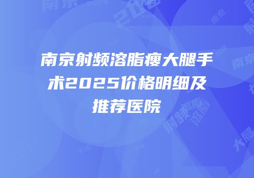 南京射频溶脂瘦大腿手术2025价格明细及推荐医院