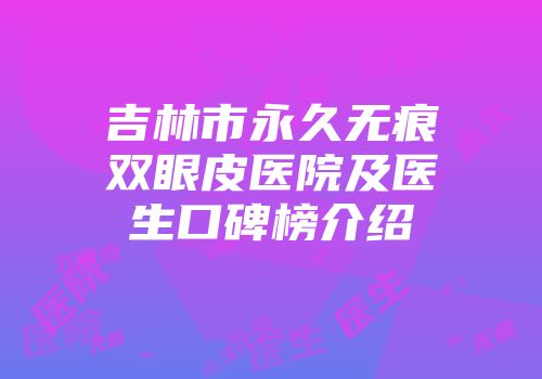 吉林市永久无痕双眼皮医院及医生口碑榜介绍