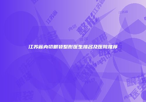 江苏省内切眼袋整形医生排名及医院推荐