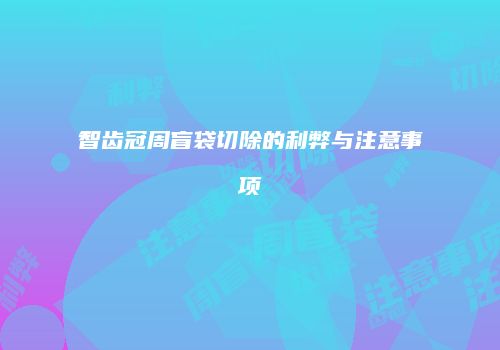 智齿冠周盲袋切除的利弊与注意事项