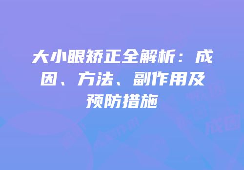大小眼矫正全解析：成因、方法、副作用及预防措施