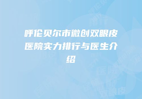 呼伦贝尔市微创双眼皮医院实力排行与医生介绍